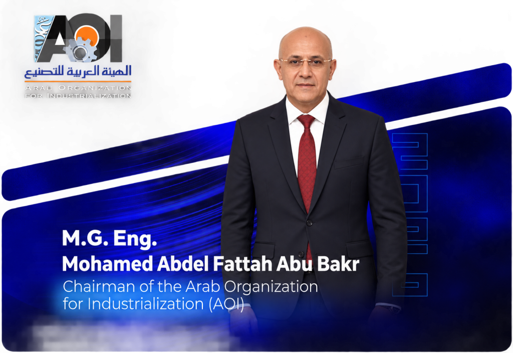 Major General Eng. Mohamed Abdel Fattah Abu Bakr Chairman of the Arab Organization for Industrialization (AOI)